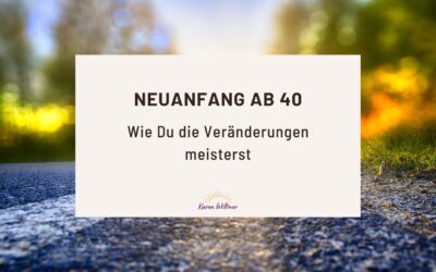 Neuanfang ab 40: Wie Du die Veränderungen meisterst